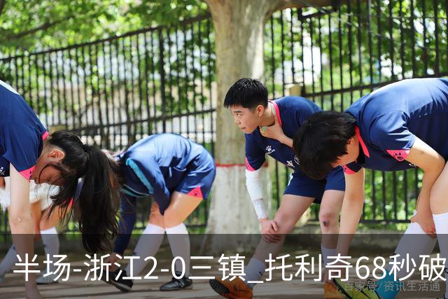 半场-浙江2-0三镇 托利奇68秒破门米特里策无解一条龙
